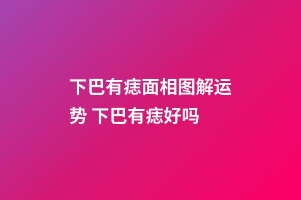 下巴有痣面相图解运势 下巴有痣好吗